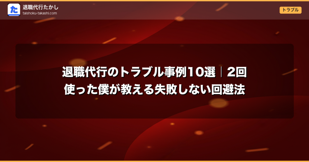 退職代行のトラブル事例10選｜2回使った僕が教える失敗しない回避法