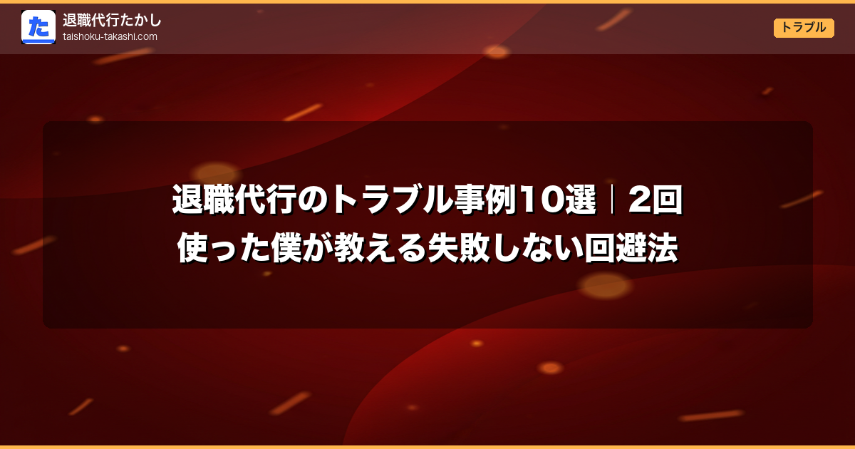退職代行のトラブル事例10選|2回使った僕が教える失敗しない回避法