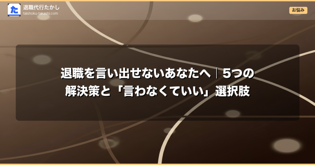 退職を言い出せないあなたへ｜5つの解決策と「言わなくていい」選択肢