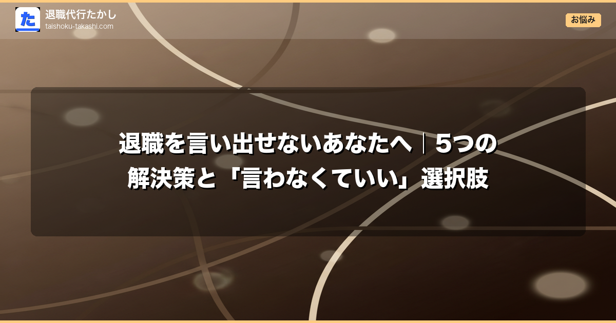 退職を言い出せないあなたへ｜5つの解決策と「言わなくていい」選択肢