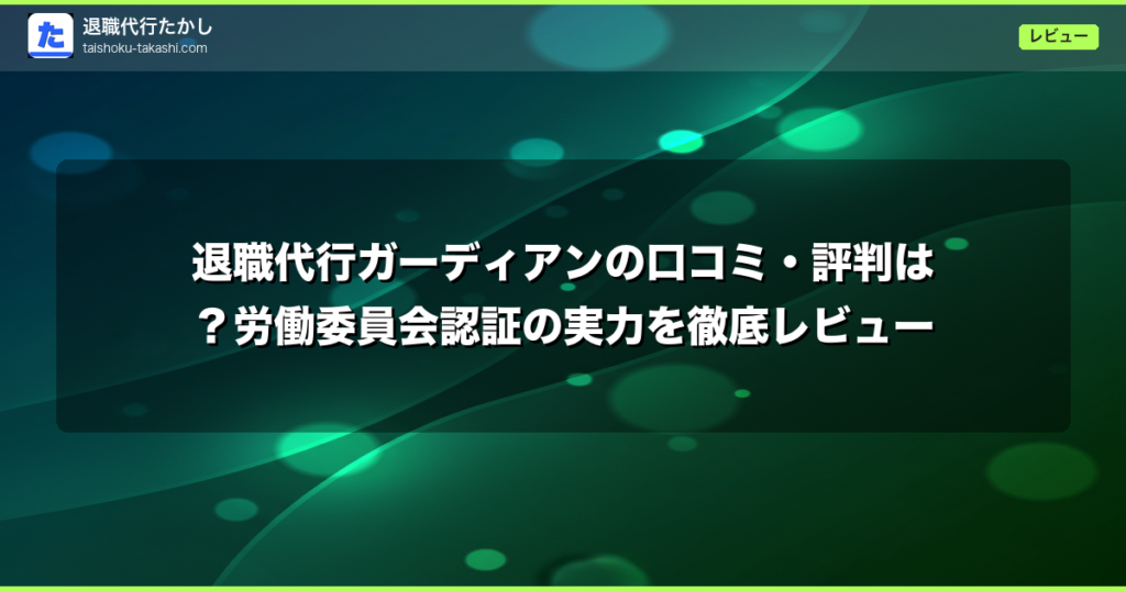 退職代行ガーディアンの口コミ・評判は？労働委員会認証の実力を徹底レビュー