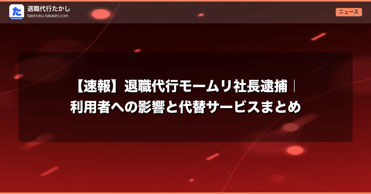 【速報】退職代行モームリ社長逮捕｜利用者への影響と代替サービスまとめ