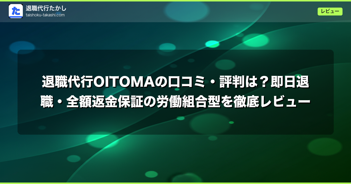 退職代行OITOMAの口コミ・評判は?即日退職・全額返金保証の労働組合型を徹底レビュー