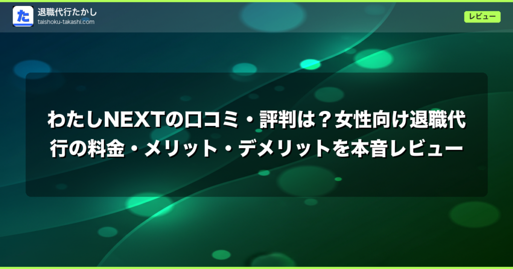 わたしNEXTの口コミ・評判は？女性向け退職代行の料金・メリット・デメリットを本音レビュー