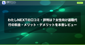 わたしNEXTの口コミ・評判は？女性向け退職代行の料金・メリット・デメリットを本音レビュー