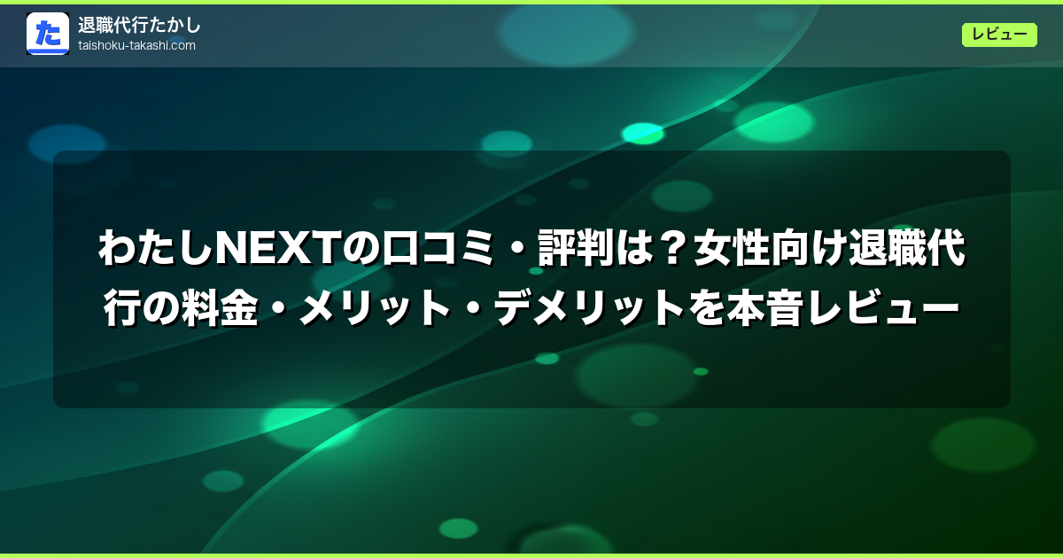 わたしNEXTの口コミ・評判は？女性向け退職代行の料金・メリット・デメリットを本音レビュー