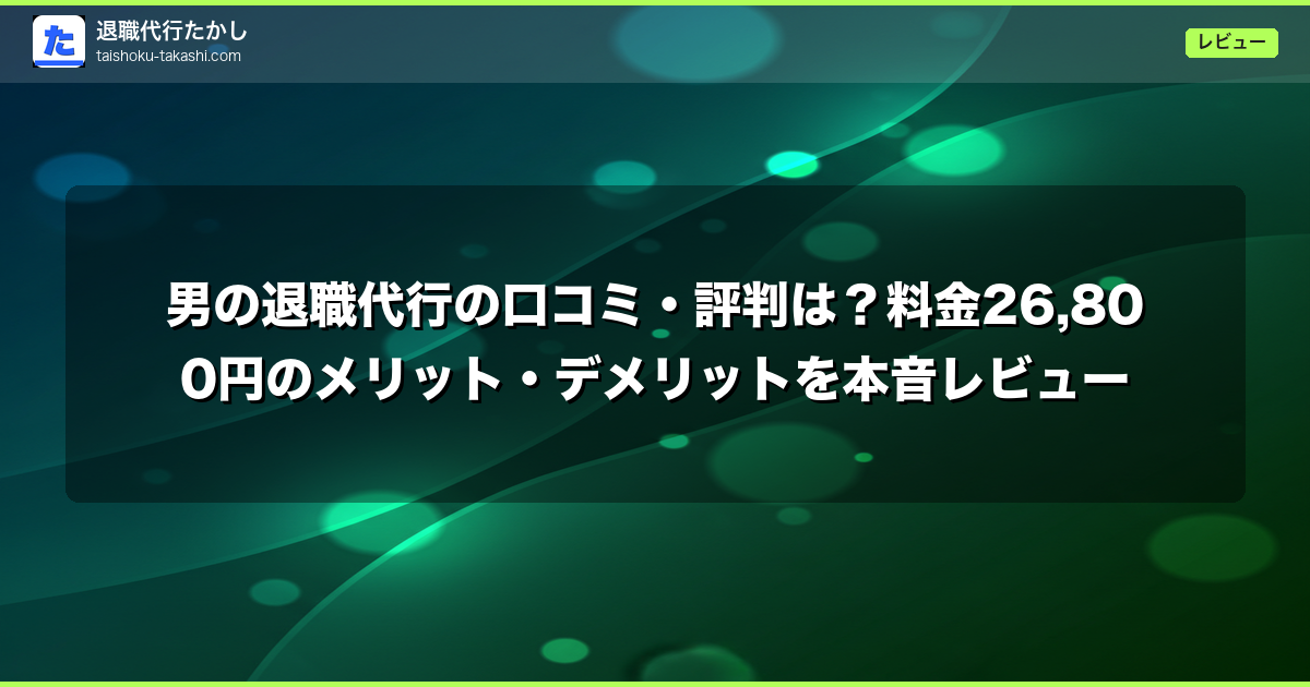 男の退職代行の口コミ・評判は?料金26,800円のメリット・デメリットを本音レビュー