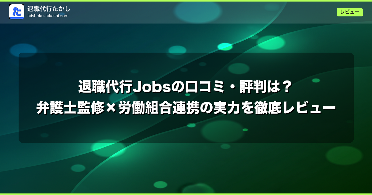 退職代行Jobsの口コミ・評判は?弁護士監修×労働組合連携の実力を徹底レビュー