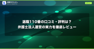 退職110番の口コミ・評判は？弁護士法人運営の実力を徹底レビュー
