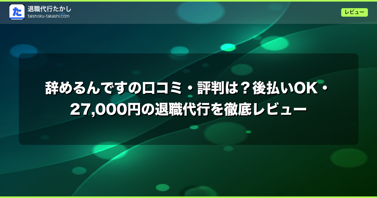辞めるんですの口コミ・評判は?後払いOK・27,000円の退職代行を徹底レビュー