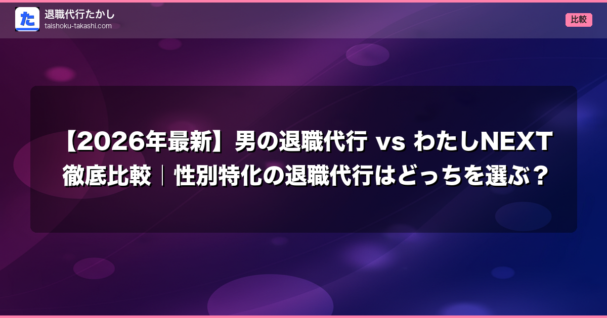【2026年最新】男の退職代行 vs わたしNEXT 徹底比較|性別特化の退職代行はどっちを選ぶ?