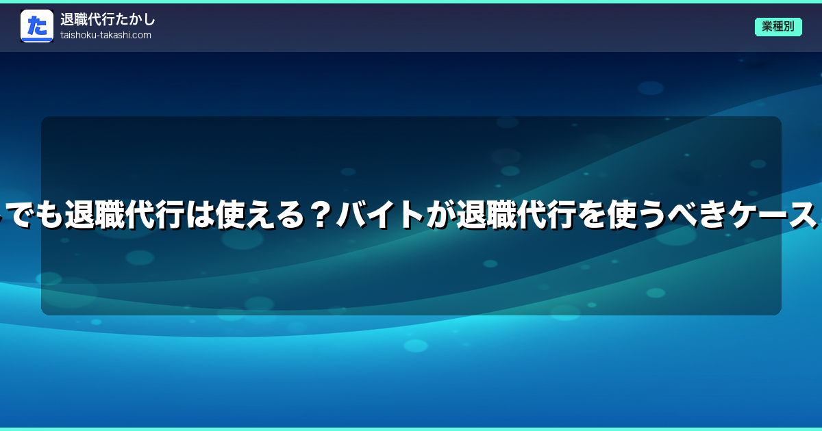 アルバイト・パートでも退職代行は使える？バイトが退職代行を使うべきケースと注意点を徹底解説