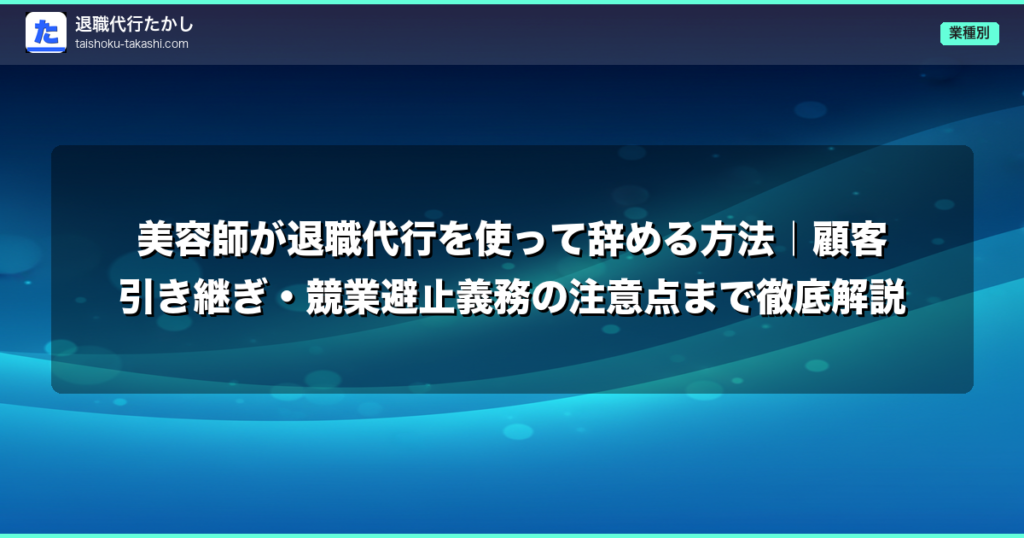 美容師が退職代行を使って辞める方法｜顧客引き継ぎ・競業避止義務の注意点まで徹底解説