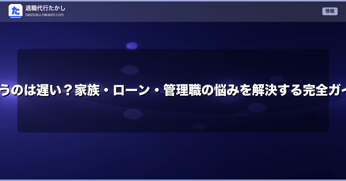 30代で退職代行を使うのは遅い？家族・ローン・管理職の悩みを解決する完全ガイド【2026年最新】