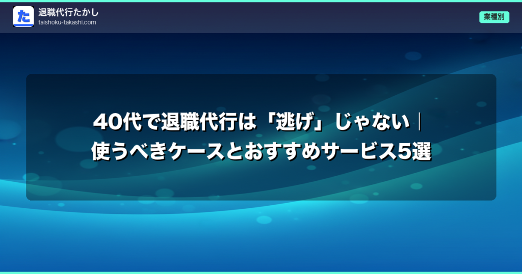 40代で退職代行は「逃げ」じゃない｜使うべきケースとおすすめサービス5選
