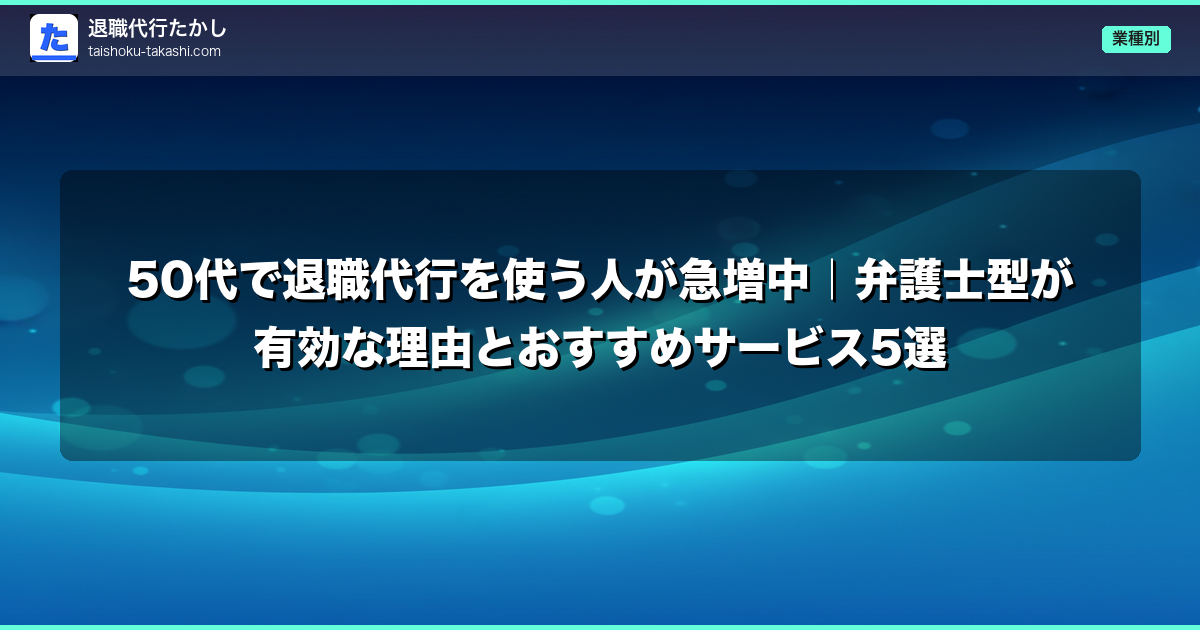 50代で退職代行を使う人が急増中｜弁護士型が有効な理由とおすすめサービス5選
