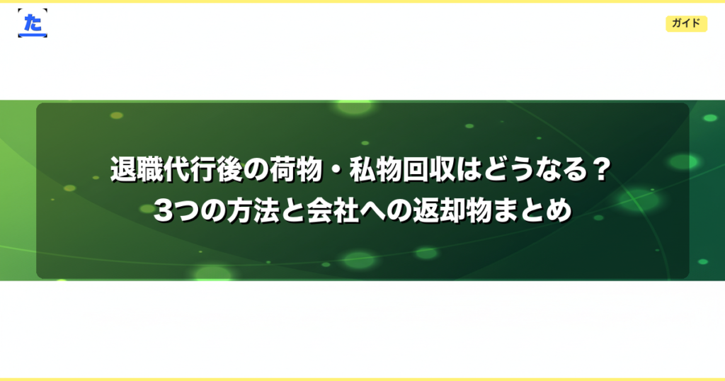 退職代行後の荷物・私物回収はどうなる？3つの方法と会社への返却物まとめ