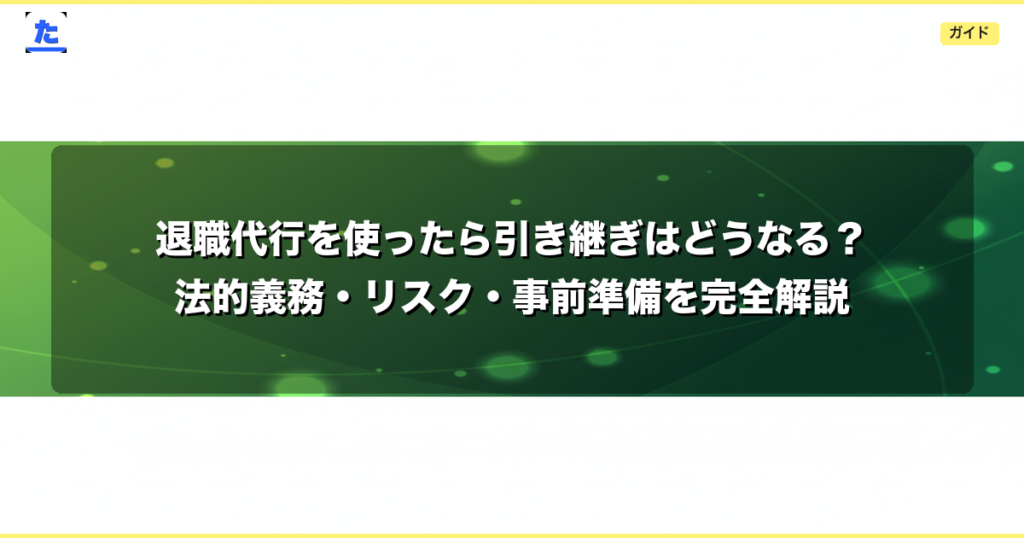 退職代行を使ったら引き継ぎはどうなる？法的義務・リスク・事前準備を完全解説