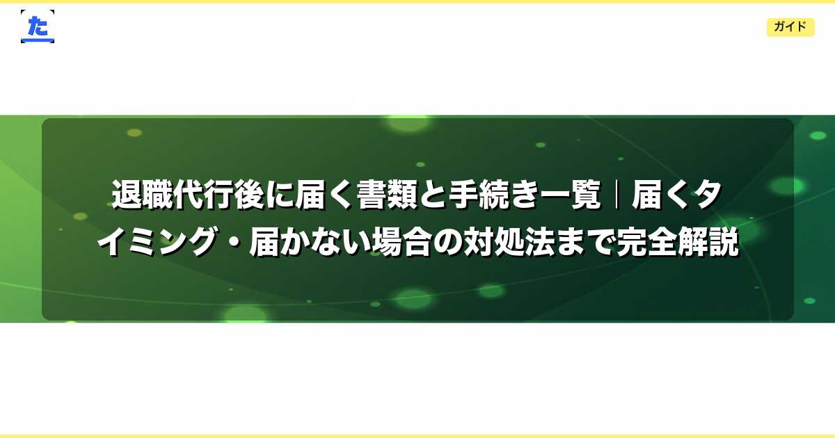 退職代行後に届く書類と手続き一覧|届くタイミング・届かない場合の対処法まで完全解説