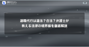 退職代行は違法？合法？弁護士が教える法律の境界線を徹底解説