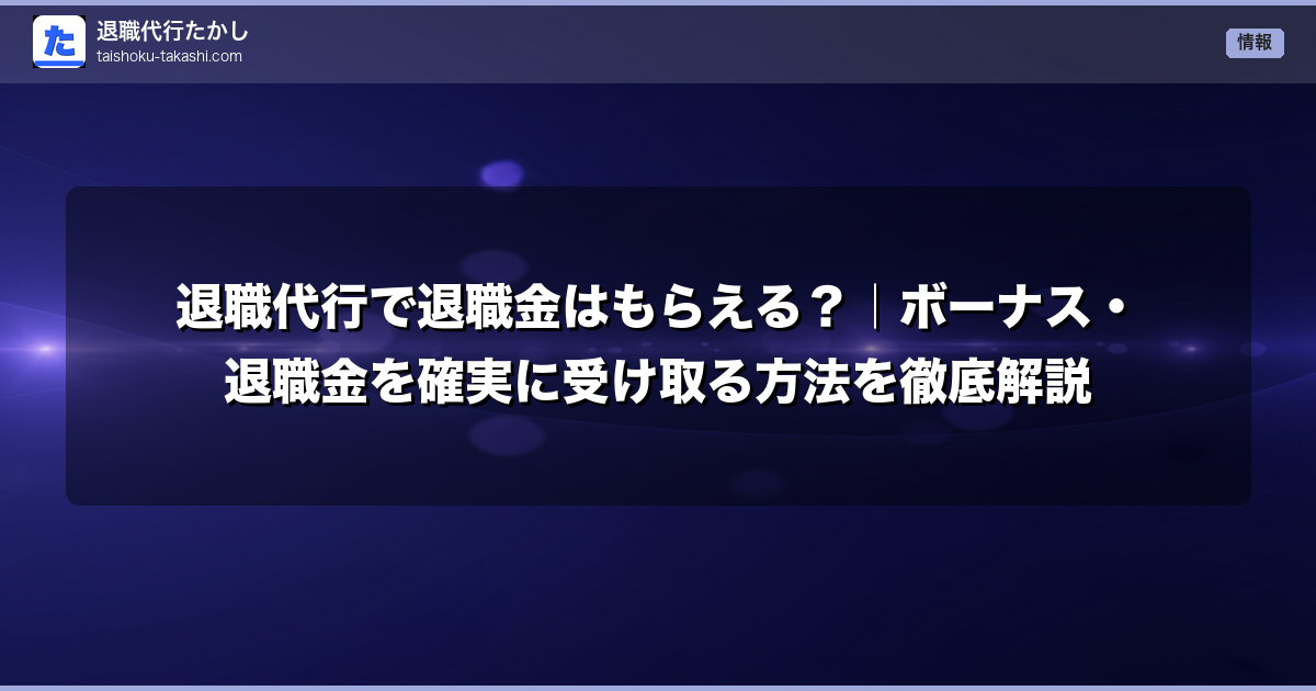 退職代行で退職金はもらえる?|ボーナス・退職金を確実に受け取る方法を徹底解説