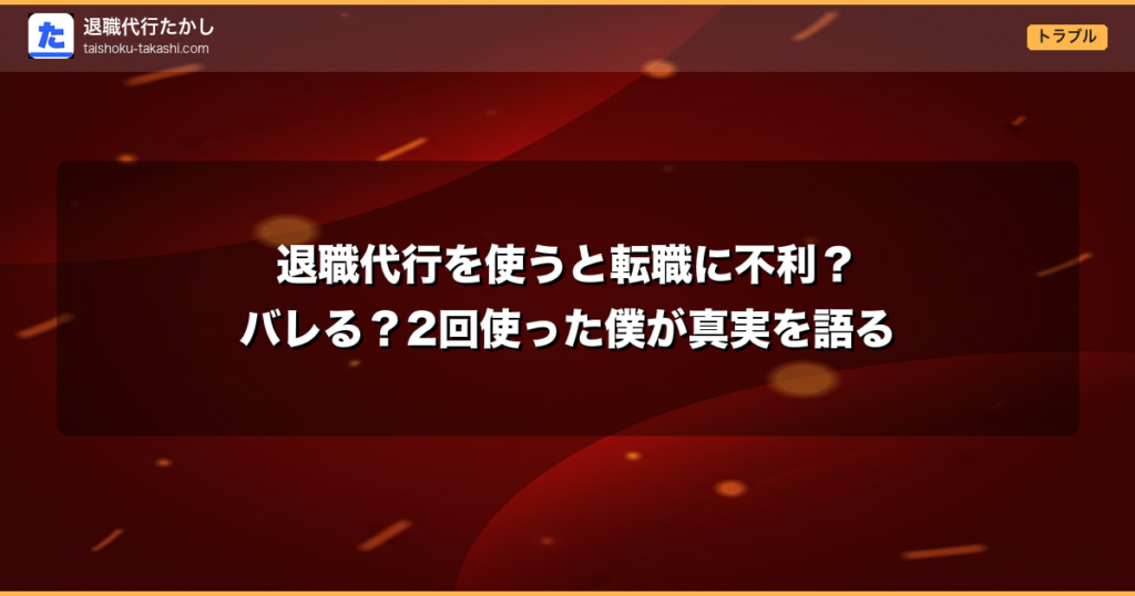 退職代行を使うと転職に不利？バレる？2回使った僕が真実を語る