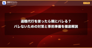 退職代行を使ったら親にバレる？バレないための対策と事前準備を徹底解説