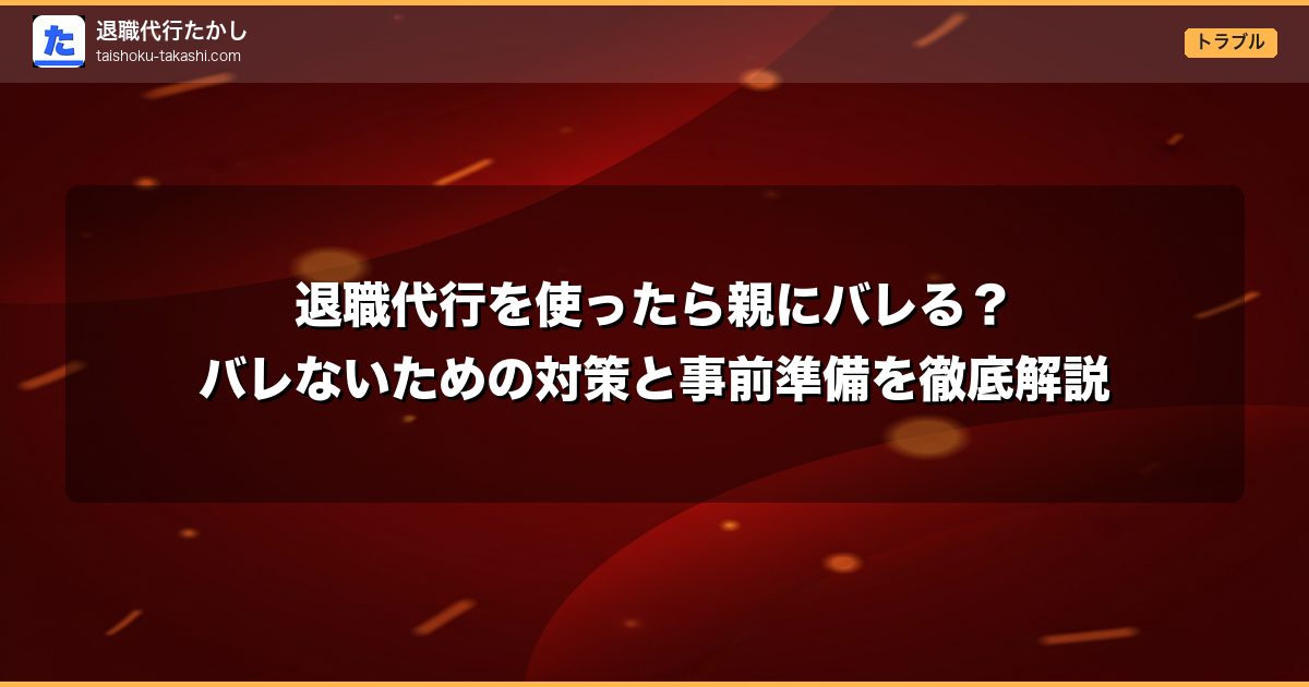 退職代行を使ったら親にバレる？バレないための対策と事前準備を徹底解説