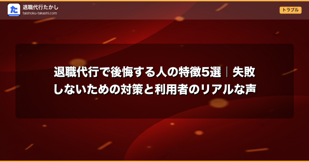 退職代行で後悔する人の特徴5選｜失敗しないための対策と利用者のリアルな声