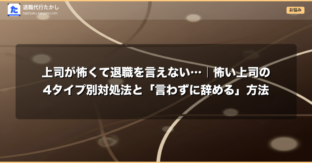上司が怖くて退職を言えない…｜怖い上司の4タイプ別対処法と「言わずに辞める」方法