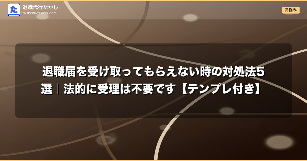 退職届を受け取ってもらえない時の対処法5選|法的に受理は不要です【テンプレ付き】