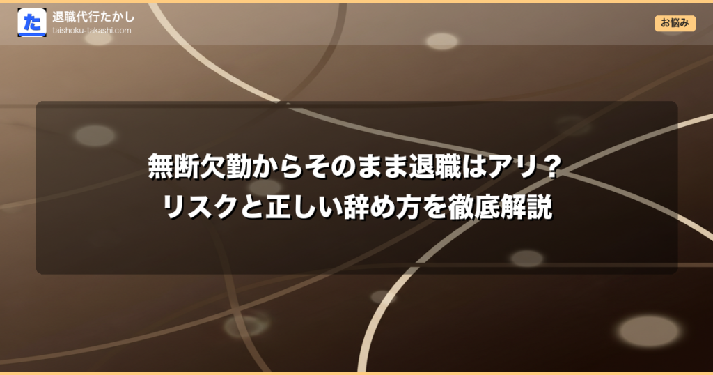 無断欠勤からそのまま退職はアリ？リスクと正しい辞め方を徹底解説
