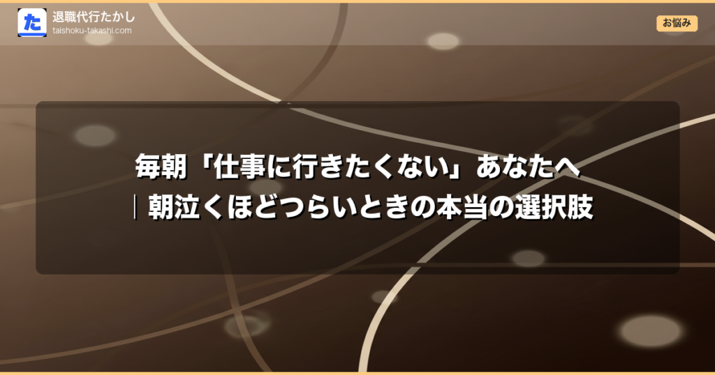 毎朝「仕事に行きたくない」あなたへ｜朝泣くほどつらいときの本当の選択肢