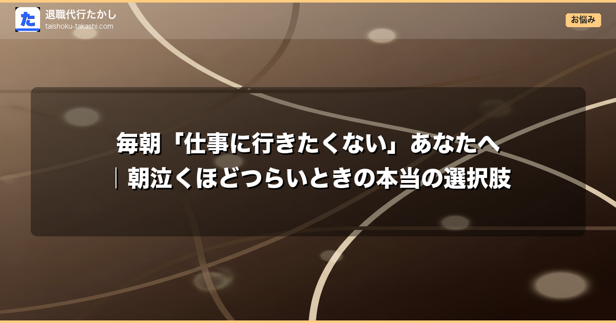 毎朝「仕事に行きたくない」あなたへ｜朝泣くほどつらいときの本当の選択肢