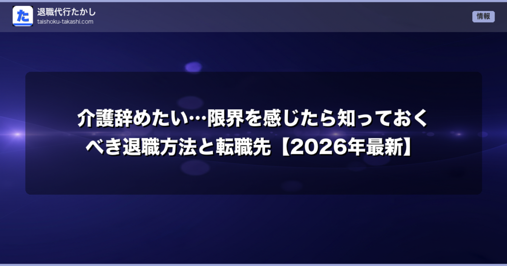 介護辞めたい…限界を感じたら知っておくべき退職方法と転職先【2026年最新】