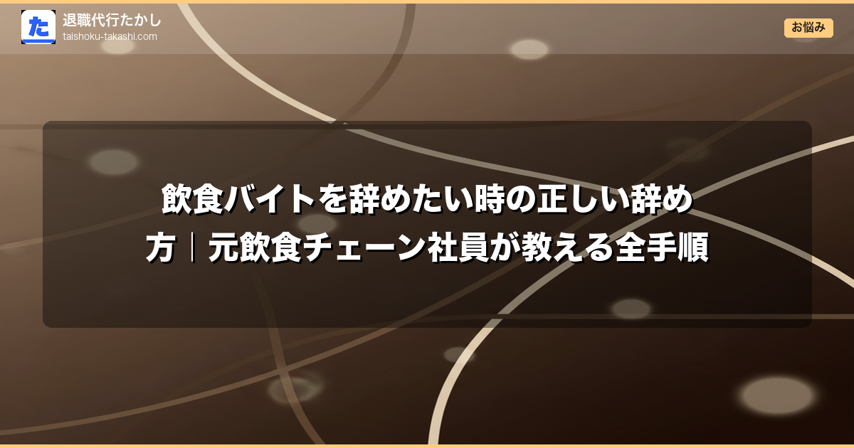飲食バイトを辞めたい時の正しい辞め方｜元飲食チェーン社員が教える全手順