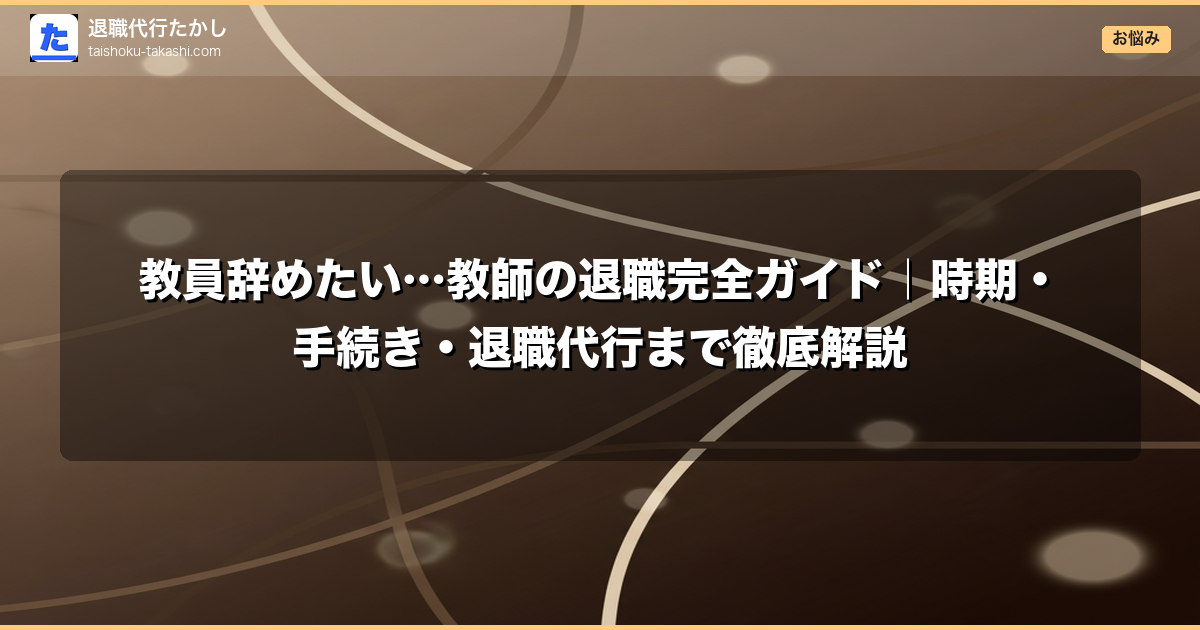 教員辞めたい…教師の退職完全ガイド｜時期・手続き・退職代行まで徹底解説