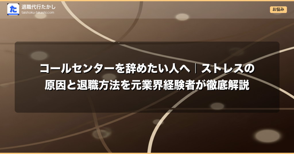 コールセンターを辞めたい人へ｜ストレスの原因と退職方法を元業界経験者が徹底解説