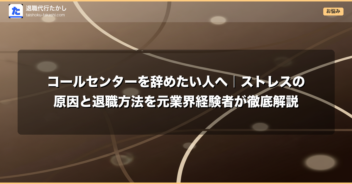 コールセンターを辞めたい人へ｜ストレスの原因と退職方法を元業界経験者が徹底解説