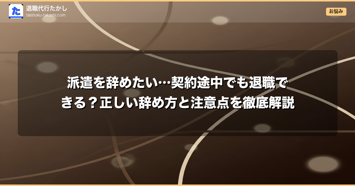 派遣を辞めたい…契約途中でも退職できる？正しい辞め方と注意点を徹底解説