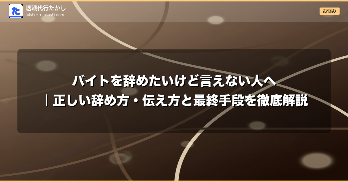 バイトを辞めたいけど言えない人へ|正しい辞め方・伝え方と最終手段を徹底解説