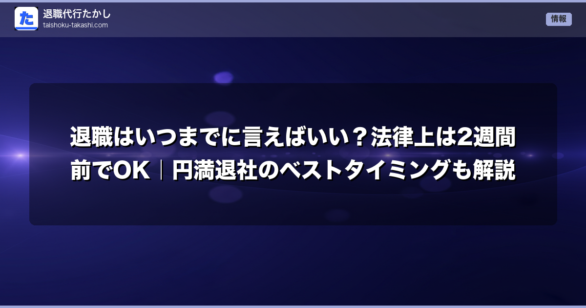 退職はいつまでに言えばいい?法律上は2週間前でOK|円満退社のベストタイミングも解説